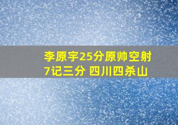 李原宇25分原帅空射7记三分 四川四杀山